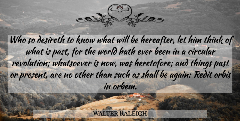 Walter Raleigh Quote About Past, Thinking, World: Who So Desireth To Know...