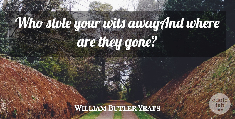 William Butler Yeats Quote About Wits: Who Stole Your Wits Awayand...