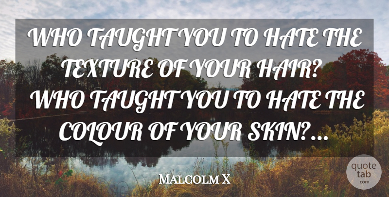 Malcolm X Quote About Hate, Hair, Skins: Who Taught You To Hate...