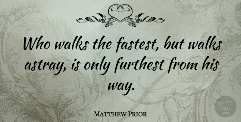 Matthew Prior Quote About Way, Walks, Walking: Who Walks The Fastest But...