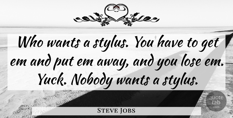 Steve Jobs Quote About Want, Yuck, Ems: Who Wants A Stylus You...