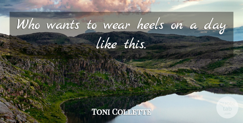 Toni Collette Quote About Heels, Wants, Wear: Who Wants To Wear Heels...