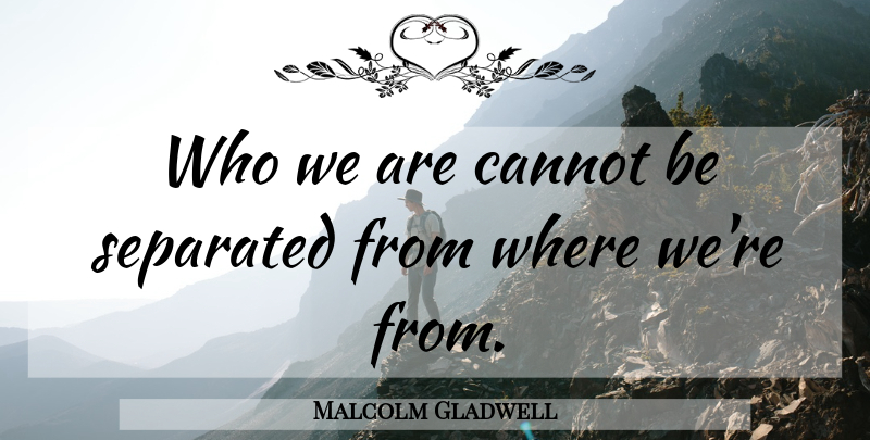 Malcolm Gladwell Quote About Success, Who We Are, Outliers: Who We Are Cannot Be...