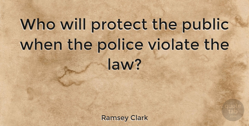 Ramsey Clark Quote About Law, Police, Protect: Who Will Protect The Public...