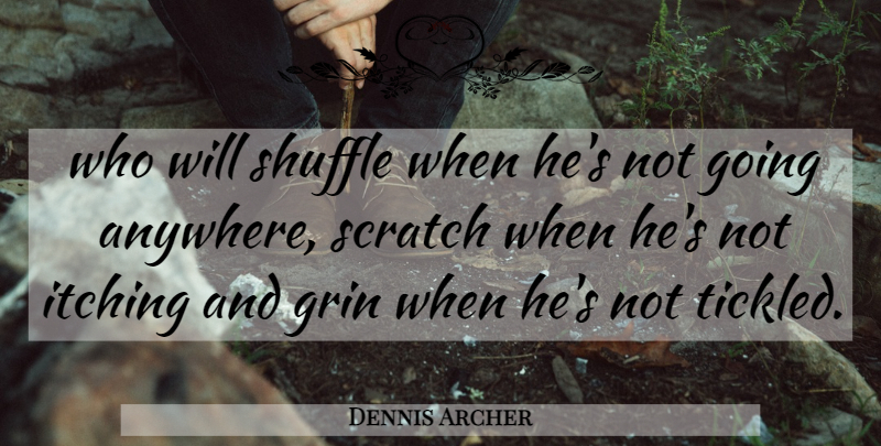 Dennis Archer Quote About Grin, Itching, Scratch, Shuffle: Who Will Shuffle When Hes...