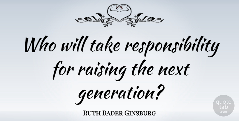 Ruth Bader Ginsburg Quote About Responsibility, Generations, Next: Who Will Take Responsibility For...