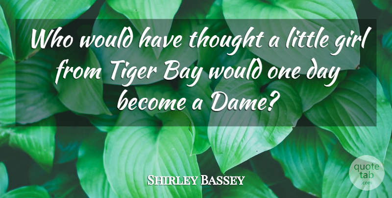 Shirley Bassey Quote About Bay, Girl, Tiger: Who Would Have Thought A...