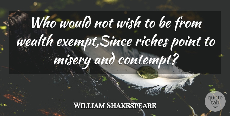 William Shakespeare Quote About Misery, Point, Riches, Wealth, Wish: Who Would Not Wish To...
