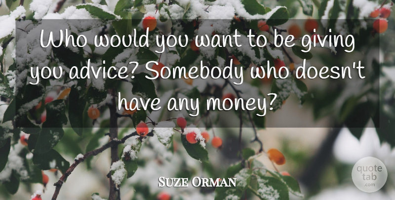 Suze Orman Quote About Giving, Advice, Want: Who Would You Want To...