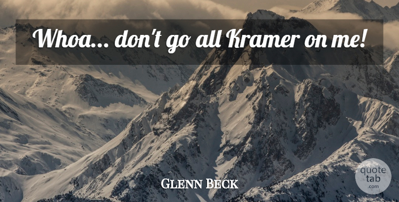Glenn Beck Quote About Kramer: Whoa Dont Go All Kramer...