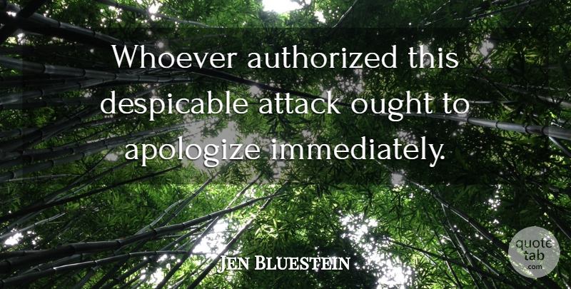 Jen Bluestein Quote About Apologize, Attack, Authorized, Despicable, Ought: Whoever Authorized This Despicable Attack...