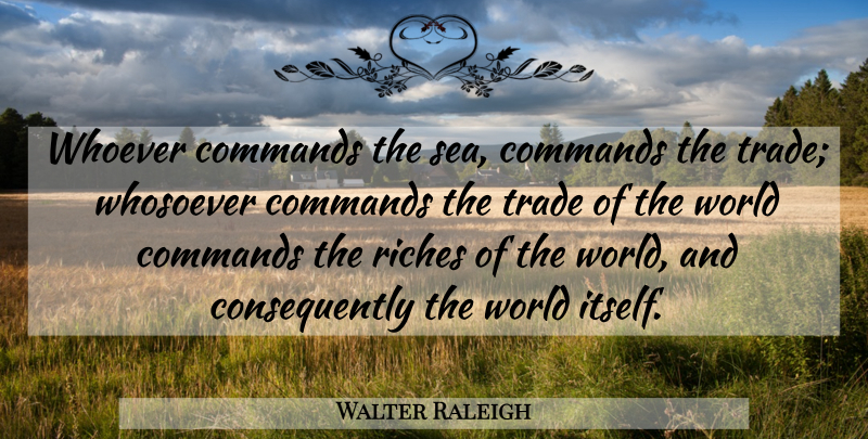 Walter Raleigh Quote About Sea, Navy, World: Whoever Commands The Sea Commands...