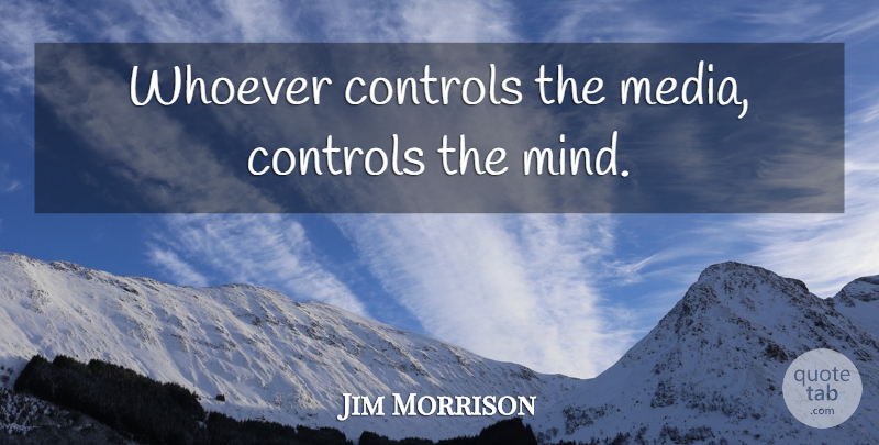 Jim Morrison Quote About Life, Media Control, Uprising: Whoever Controls The Media Controls...