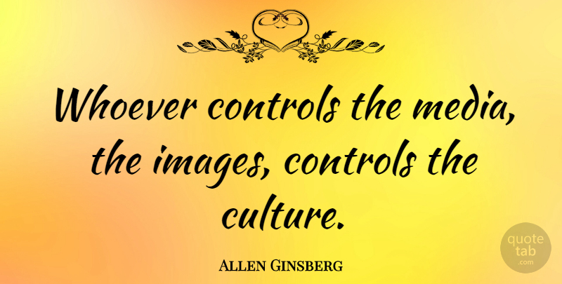 Allen Ginsberg Quote About Media, Literature, Art And Culture: Whoever Controls The Media The...