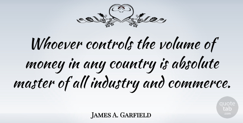 James A. Garfield Quote About Country, Money, Democracy: Whoever Controls The Volume Of...