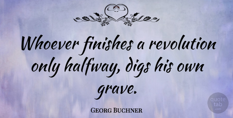 Georg Buchner Quote About Revolution, Graves, Halfway: Whoever Finishes A Revolution Only...
