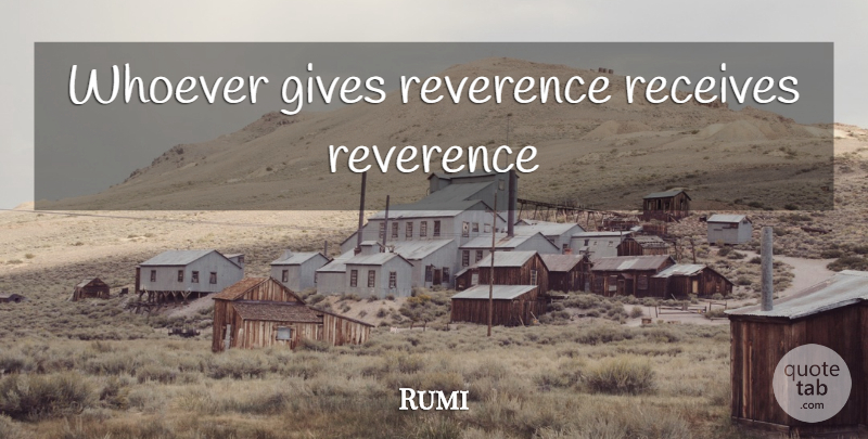 Rumi Quote About Giving, Reverence: Whoever Gives Reverence Receives Reverence...