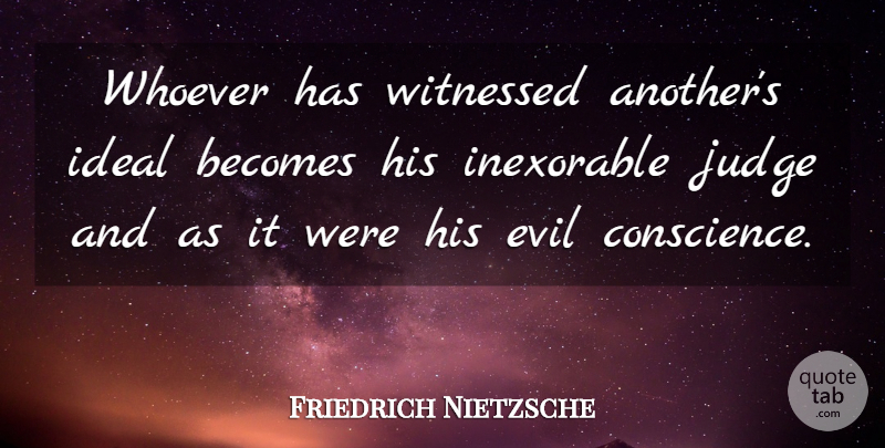 Friedrich Nietzsche Quote About Evil, Judging, Ideals: Whoever Has Witnessed Anothers Ideal...