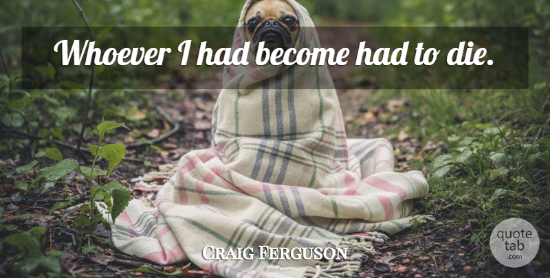 Craig Ferguson Quote About Drinking, Alcohol, Dies: Whoever I Had Become Had...