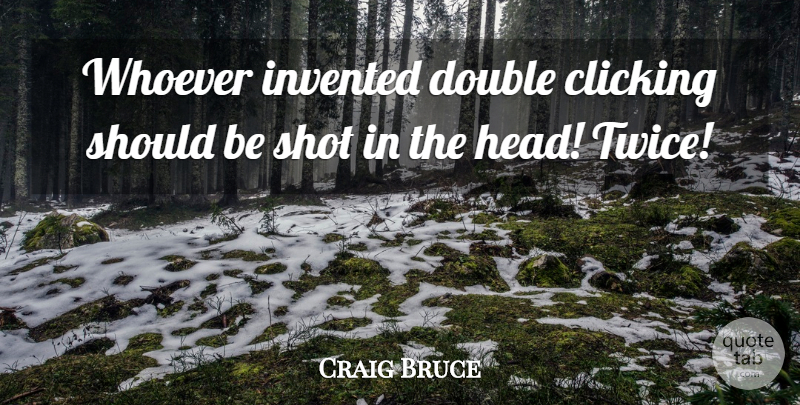 Craig Bruce Quote About Clicking, Invented, Whoever: Whoever Invented Double Clicking Should...