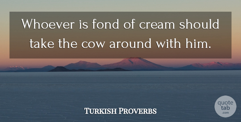 Turkish Proverbs Quote About Cow, Cream, Fond, Proverbs, Whoever: Whoever Is Fond Of Cream...