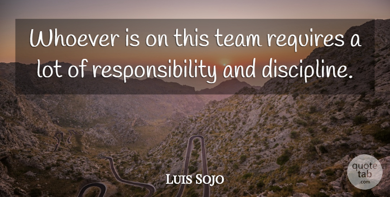 Luis Sojo Quote About Discipline, Requires, Responsibility, Team, Whoever: Whoever Is On This Team...