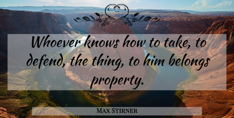 Max Stirner Quote About Knows, Know How, Property: Whoever Knows How To Take...