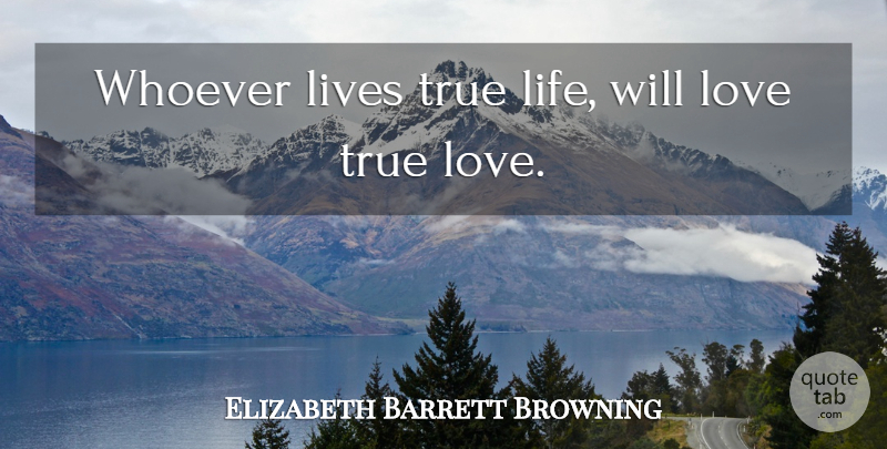 Elizabeth Barrett Browning Quote About Life, Love Life, True Life: Whoever Lives True Life Will...