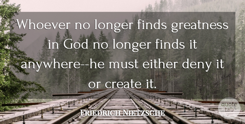 Friedrich Nietzsche Quote About Greatness, Deny: Whoever No Longer Finds Greatness...