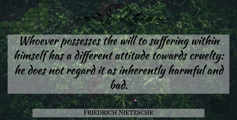 Friedrich Nietzsche Quote About Attitude, Suffering, Doe: Whoever Possesses The Will To...