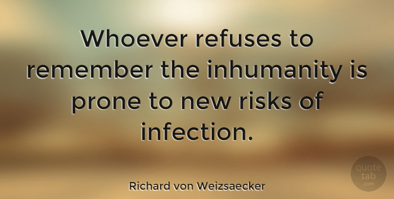 Richard von Weizsaecker Quote About Risk, Remember, Infection: Whoever Refuses To Remember The...