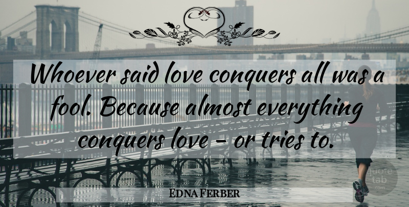 Edna Ferber Quote About Trying, Fool, Love Conquers All: Whoever Said Love Conquers All...