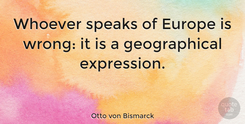 Otto von Bismarck Quote About Europe, Expression, Speak: Whoever Speaks Of Europe Is...