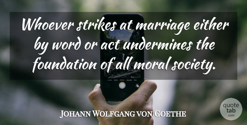 Johann Wolfgang von Goethe Quote About Marriage, Foundation, Moral: Whoever Strikes At Marriage Either...