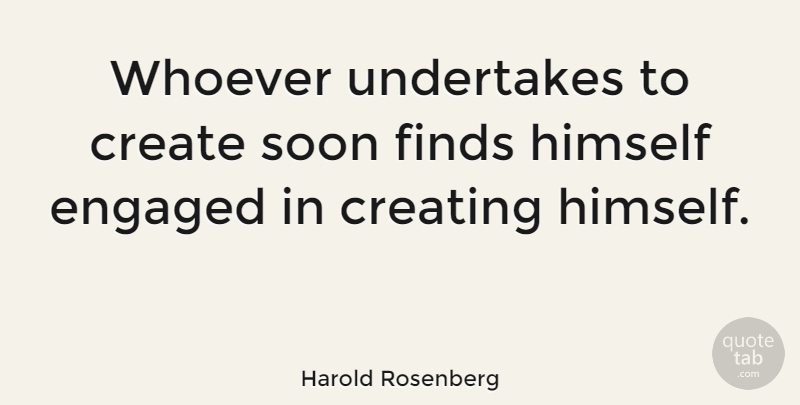 Harold Rosenberg Quote About Creating, Self, Engaged: Whoever Undertakes To Create Soon...