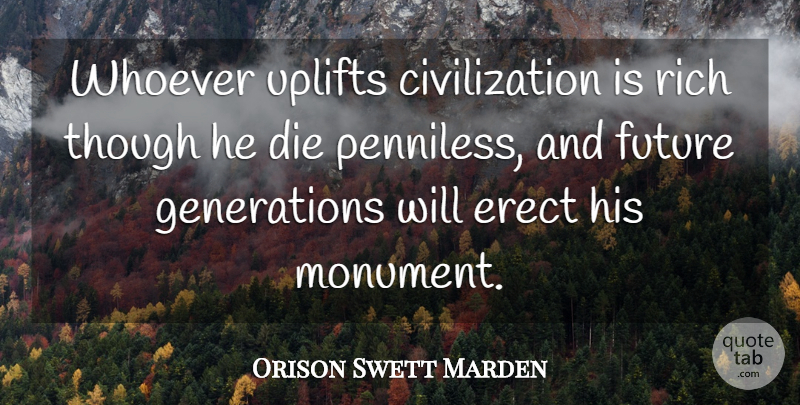 Orison Swett Marden Quote About Civilization, Future, Though, Whoever: Whoever Uplifts Civilization Is Rich...