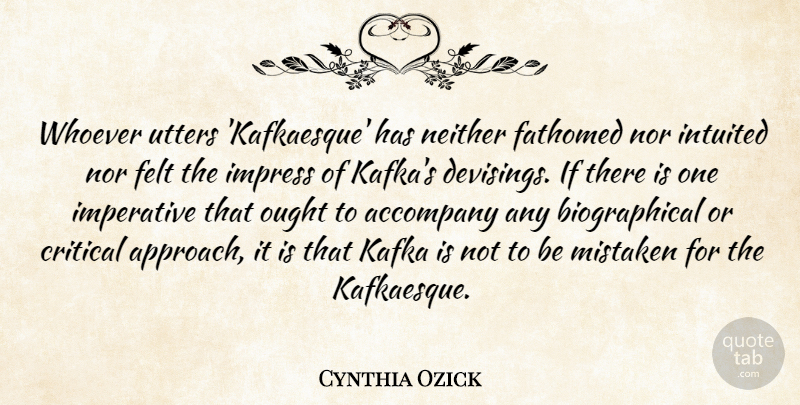 Cynthia Ozick Quote About Accompany, Critical, Felt, Imperative, Kafka: Whoever Utters Kafkaesque Has Neither...