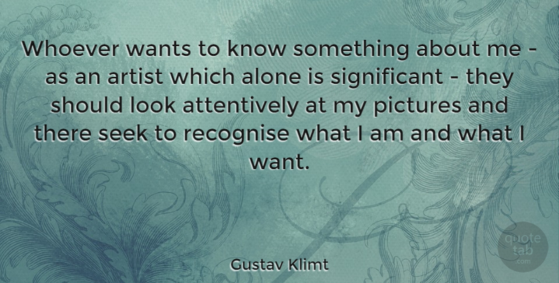 Gustav Klimt Quote About Artist, Want, Looks: Whoever Wants To Know Something...