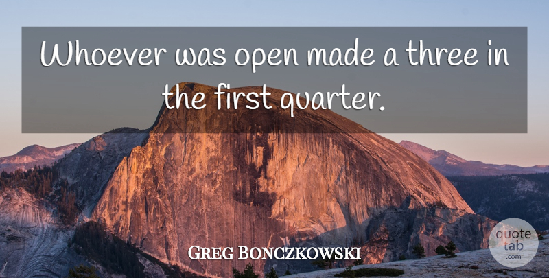 Greg Bonczkowski Quote About Open, Three, Whoever: Whoever Was Open Made A...