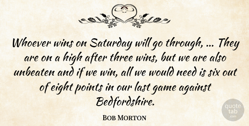 Bob Morton Quote About Against, Eight, Game, High, Last: Whoever Wins On Saturday Will...