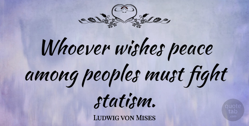 Ludwig von Mises Quote About War, Fighting, Wish: Whoever Wishes Peace Among Peoples...