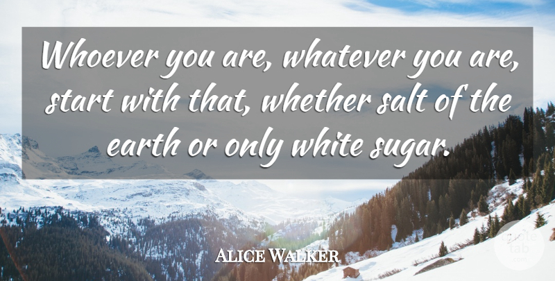 Alice Walker Quote About White, Earth, Sugar: Whoever You Are Whatever You...