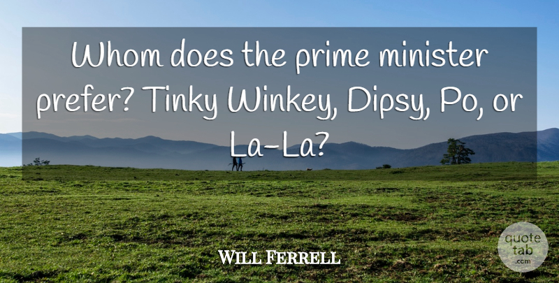 Will Ferrell Quote About Minister, Prime, Whom: Whom Does The Prime Minister...