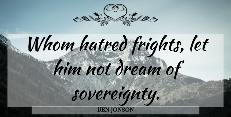 Ben Jonson Quote About Dream, Hate, Hatred: Whom Hatred Frights Let Him...