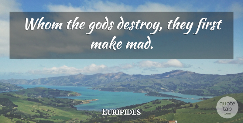 Euripides Quote About Crazy, Mad, Firsts: Whom The Gods Destroy They...