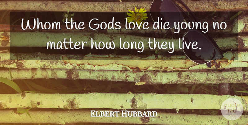 Elbert Hubbard Quote About Love, Long, Matter: Whom The Gods Love Die...