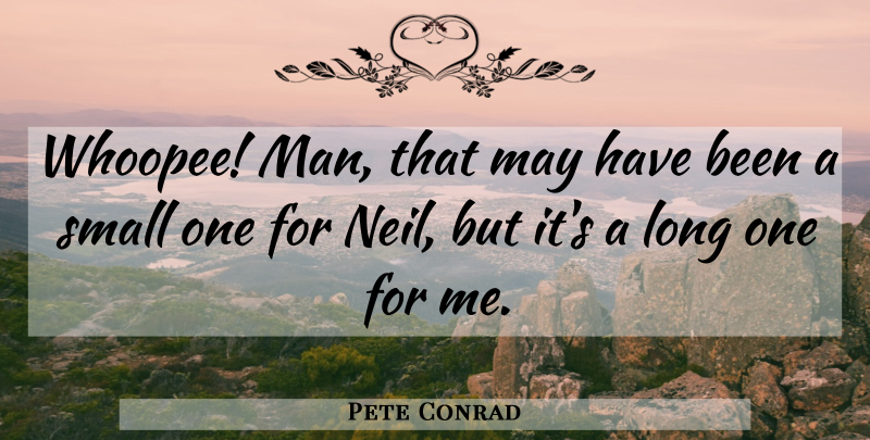 Pete Conrad Quote About Man, Small: Whoopee Man That May Have...