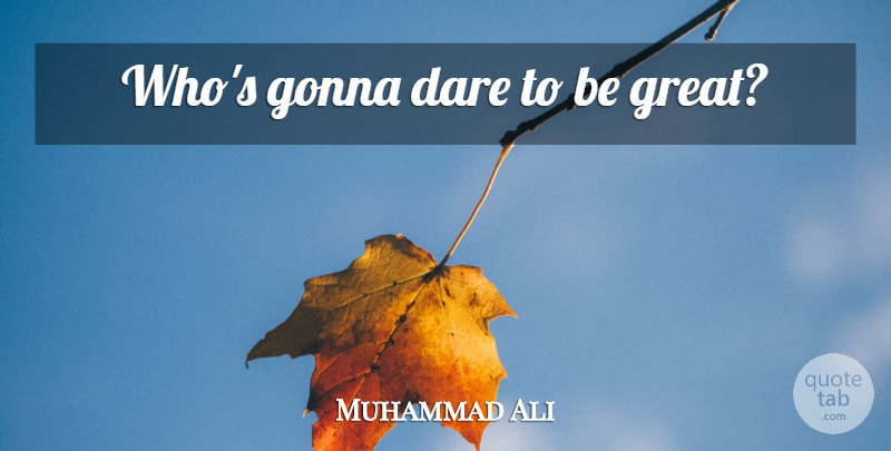 Muhammad Ali Quote About Greatness, Dare, Dare To Be Great: Whos Gonna Dare To Be...