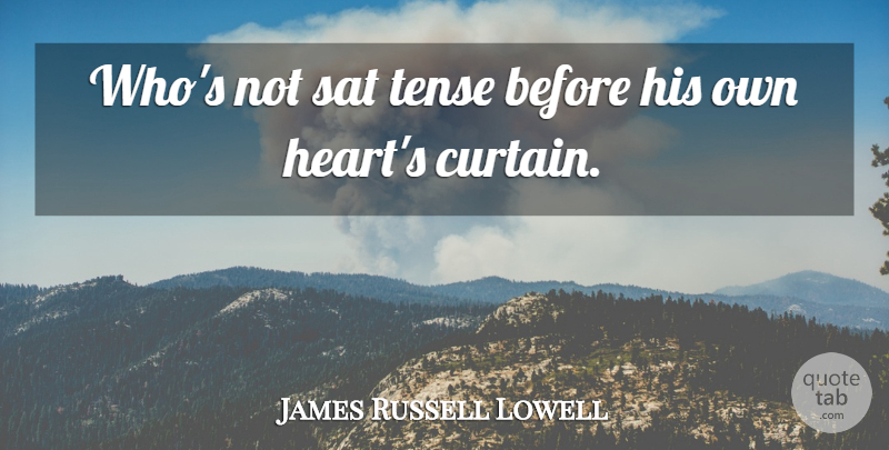 James Russell Lowell Quote About Heart, Anxiety, Curtains: Whos Not Sat Tense Before...