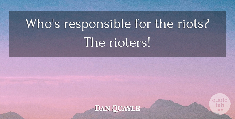 Dan Quayle Quote About Stupid, Responsible, Riot: Whos Responsible For The Riots...